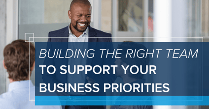 Building the Right Team to Support Your Business Priorities